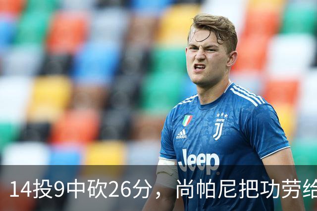 14投9中砍26分，尚帕尼把功劳给了多年默契