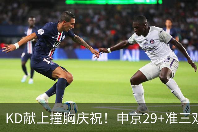 KD献上撞胸庆祝！申京29+准三双创纪录取4连胜 休媒盛赞统治地位