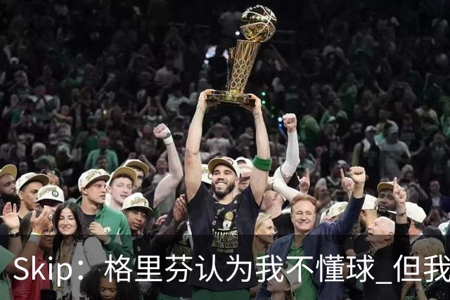 Skip：格里芬认为我不懂球 但我仍然认为他被高估了