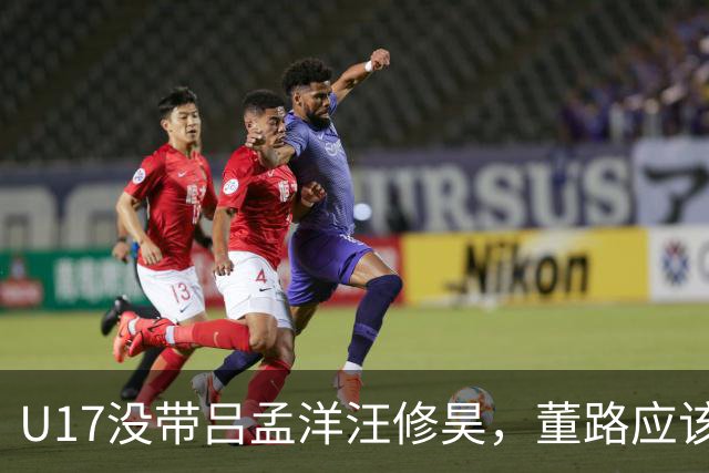 U17没带吕孟洋汪修昊，董路应该已经恨透了浮嶋敏